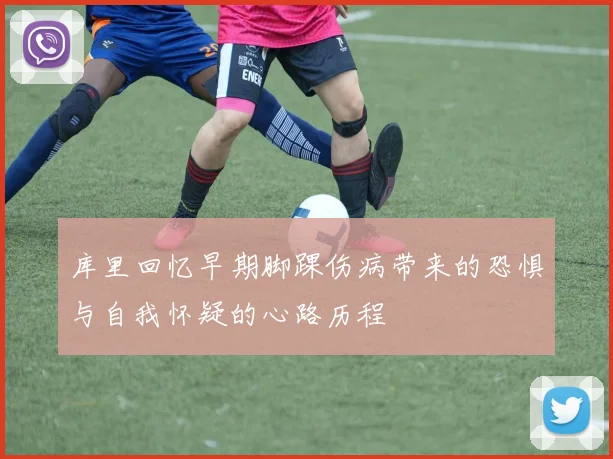 库里回忆早期脚踝伤病带来的恐惧与自我怀疑的心路历程