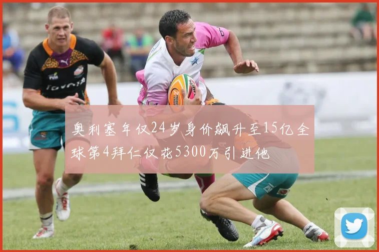 奥利塞年仅24岁身价飙升至15亿全球第4拜仁仅花5300万引进他