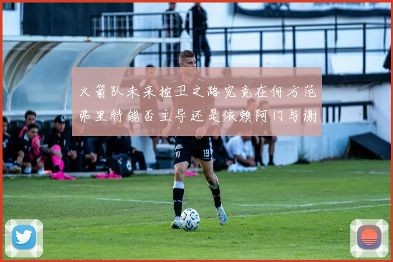 火箭队未来控卫之路究竟在何方范弗里特能否主导还是依赖阿门与谢泼德的表现