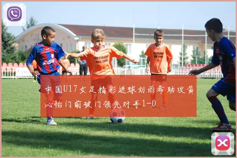 中国U17女足精彩进球刘雨希助攻黄沁怡门前破门领先对手1-0