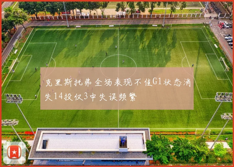 克里斯托弗全场表现不佳G1状态消失14投仅3中失误频繁