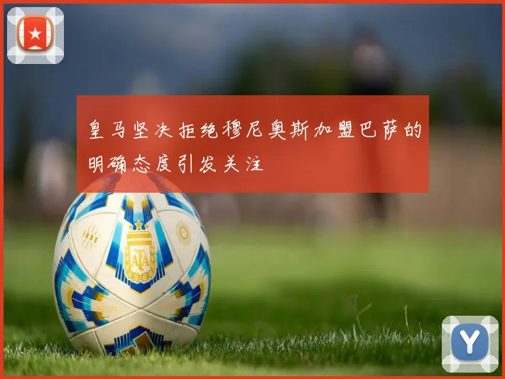 皇马坚决拒绝穆尼奥斯加盟巴萨的明确态度引发关注