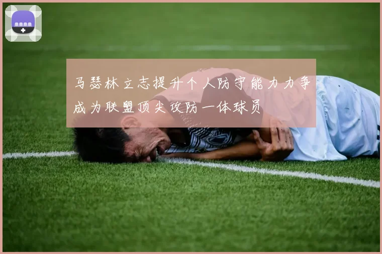马瑟林立志提升个人防守能力力争成为联盟顶尖攻防一体球员